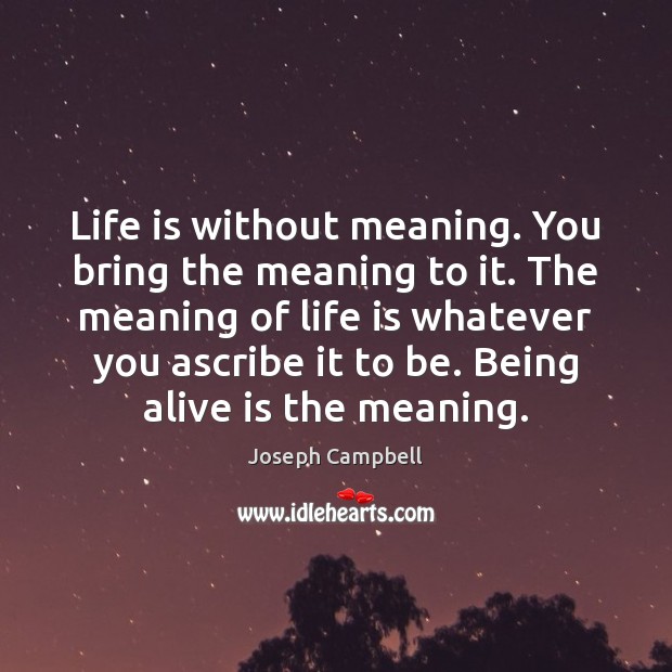 Life is without meaning. You bring the meaning to it. The meaning Joseph Campbell Picture Quote