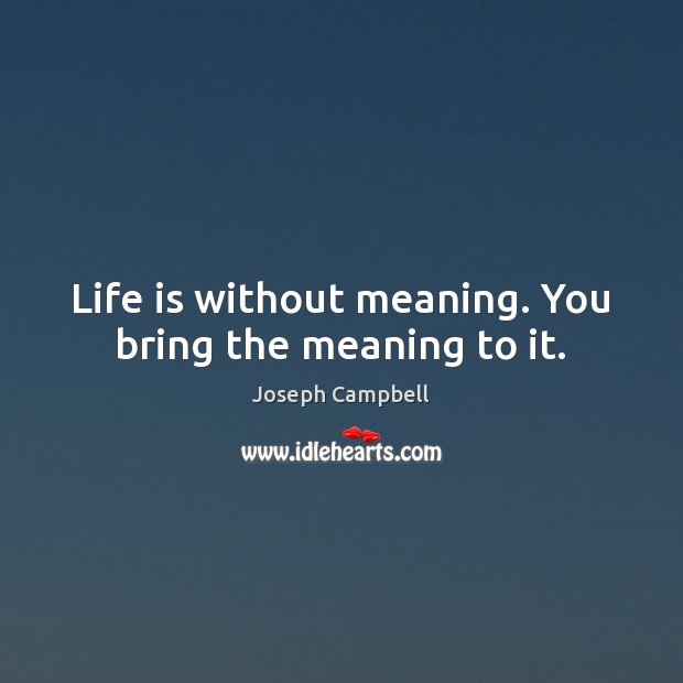 Life is without meaning. You bring the meaning to it. Joseph Campbell Picture Quote