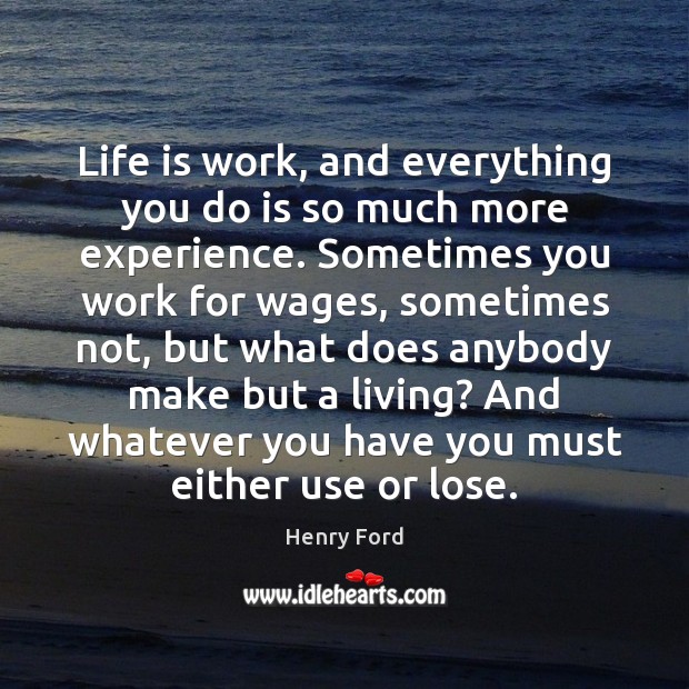 Life is work, and everything you do is so much more experience. Henry Ford Picture Quote