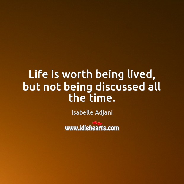 Life is worth being lived, but not being discussed all the time. Isabelle Adjani Picture Quote