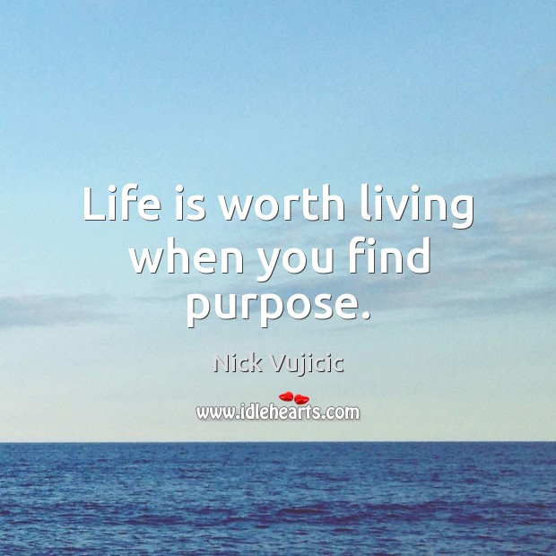 Life is worth living when you find purpose. Nick Vujicic Picture Quote