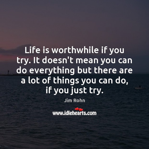 Life is worthwhile if you try. It doesn’t mean you can do Jim Rohn Picture Quote
