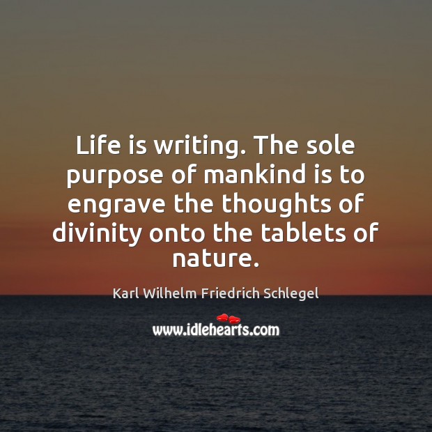 Life is writing. The sole purpose of mankind is to engrave the Karl Wilhelm Friedrich Schlegel Picture Quote