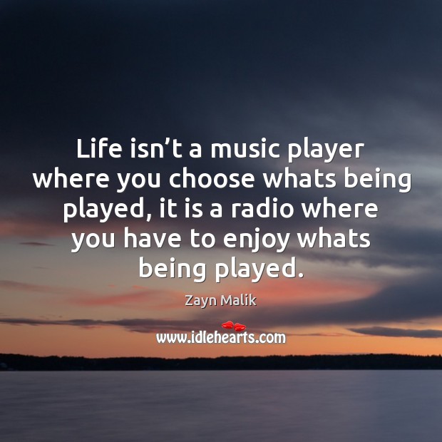 Life isn’t a music player where you choose whats being played, Zayn Malik Picture Quote