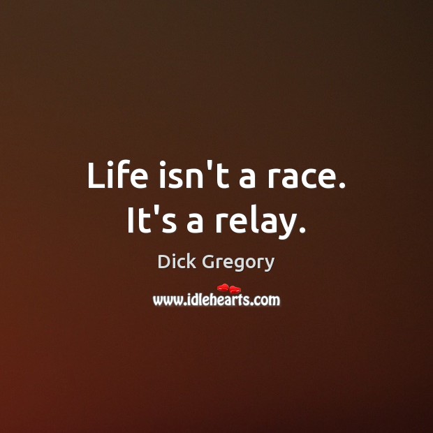 Life isn’t a race. It’s a relay. Dick Gregory Picture Quote