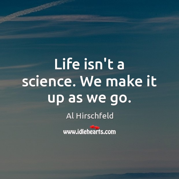 Life isn’t a science. We make it up as we go. 