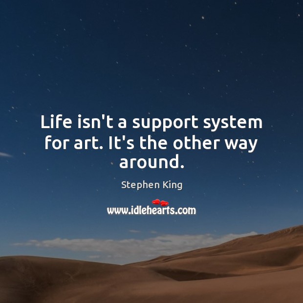 Life isn’t a support system for art. It’s the other way around. Image