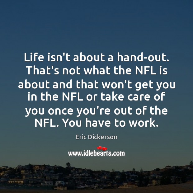 Life isn’t about a hand-out. That’s not what the NFL is about Eric Dickerson Picture Quote