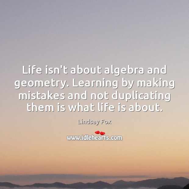 Life isn’t about algebra and geometry. Learning by making mistakes and not 