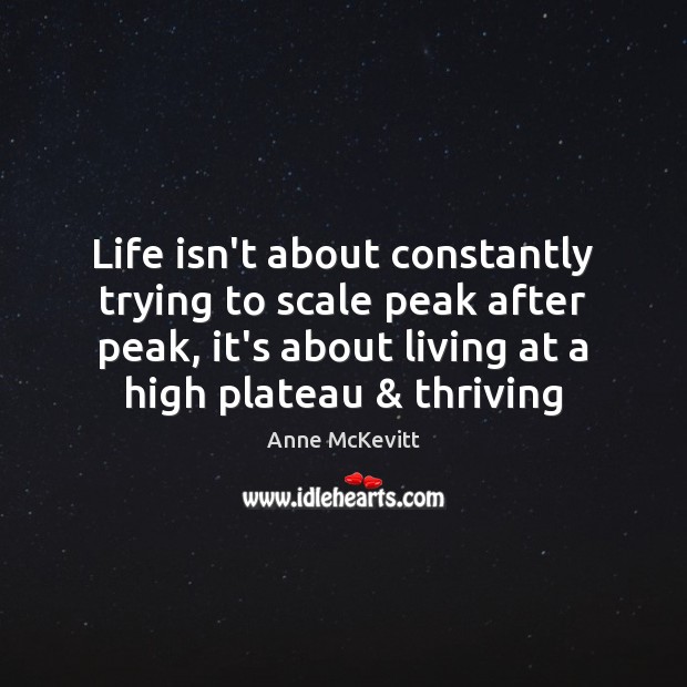 Life isn’t about constantly trying to scale peak after peak, it’s about Anne McKevitt Picture Quote