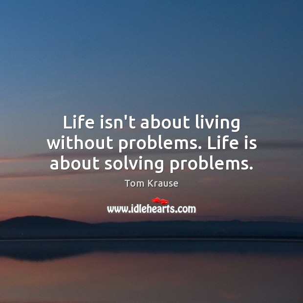 Life isn’t about living without problems. Life is about solving problems. Image