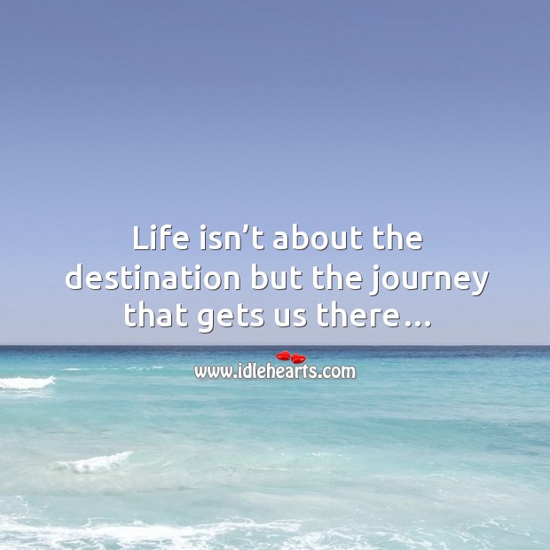 Life isn’t about the destination but the journey that gets us there… Image