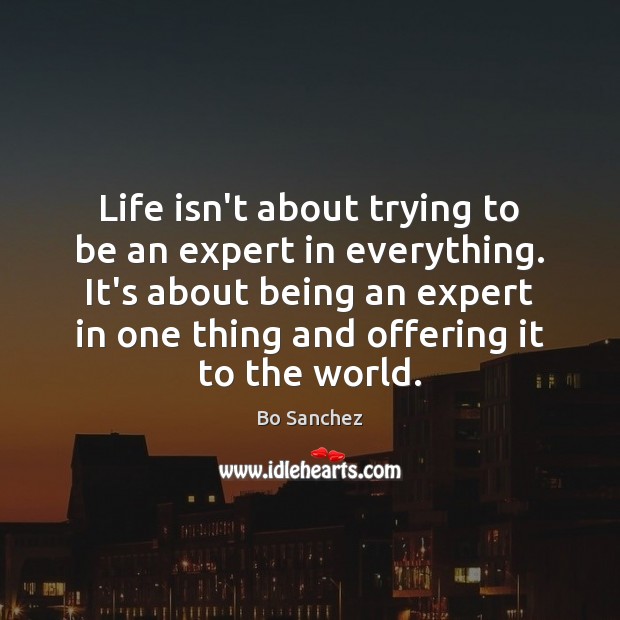 Life isn’t about trying to be an expert in everything. It’s about Bo Sanchez Picture Quote