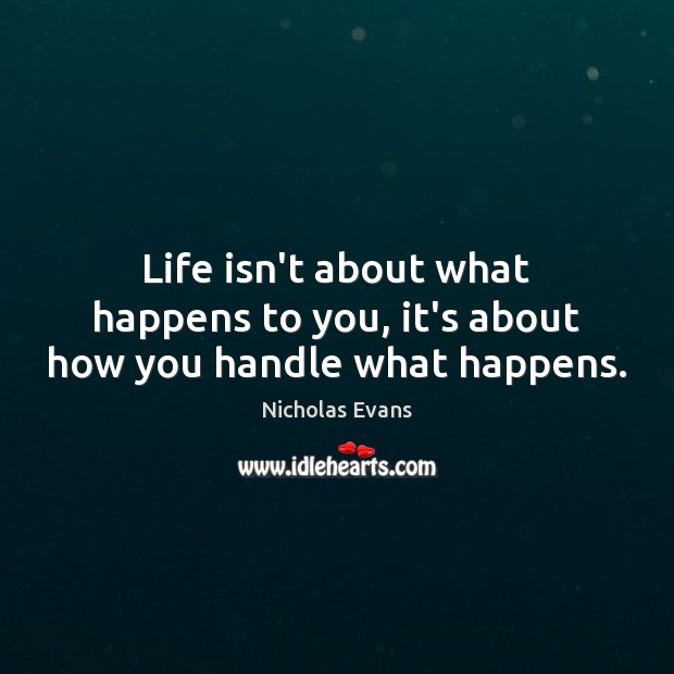 Life isn’t about what happens to you, it’s about how you handle what happens. Image