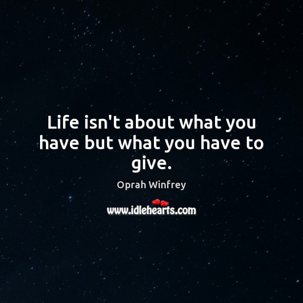 Life isn’t about what you have but what you have to give. Oprah Winfrey Picture Quote