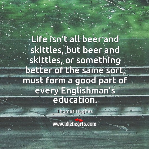 Life isn’t all beer and skittles, but beer and skittles Thomas Hughes Picture Quote