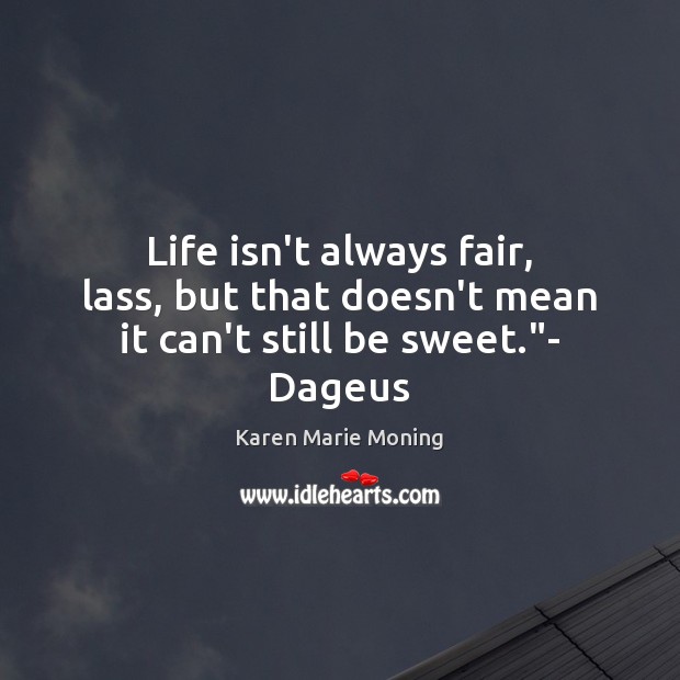 Life isn’t always fair, lass, but that doesn’t mean it can’t still be sweet.”- Dageus Karen Marie Moning Picture Quote