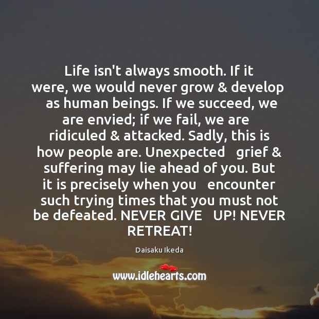 Life isn’t always smooth. If it were, we would never grow & develop Daisaku Ikeda Picture Quote