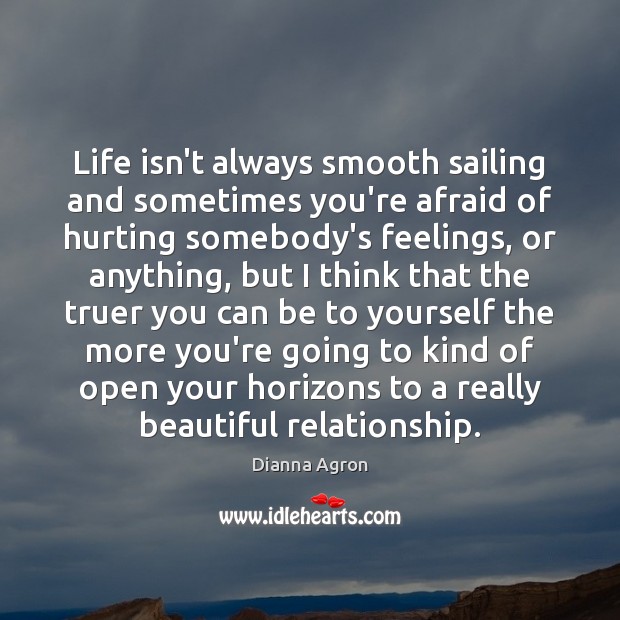 Life isn’t always smooth sailing and sometimes you’re afraid of hurting somebody’s Dianna Agron Picture Quote