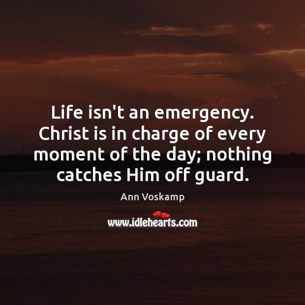 Life isn’t an emergency. Christ is in charge of every moment of Ann Voskamp Picture Quote