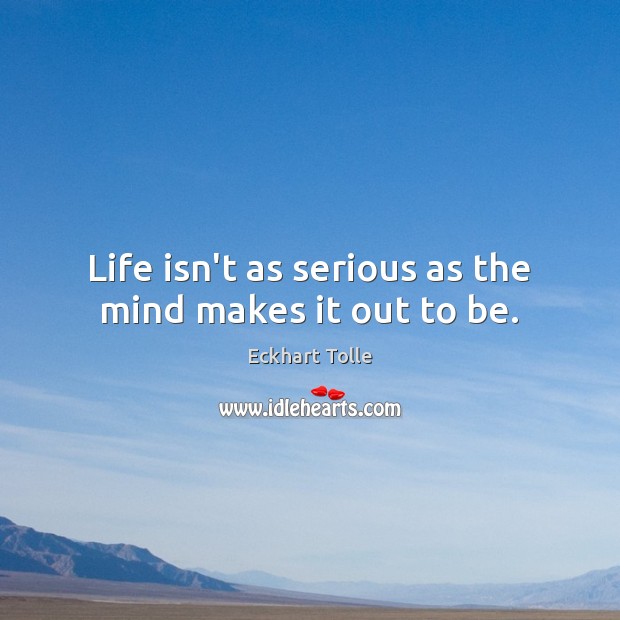 Life isn’t as serious as the mind makes it out to be. Image