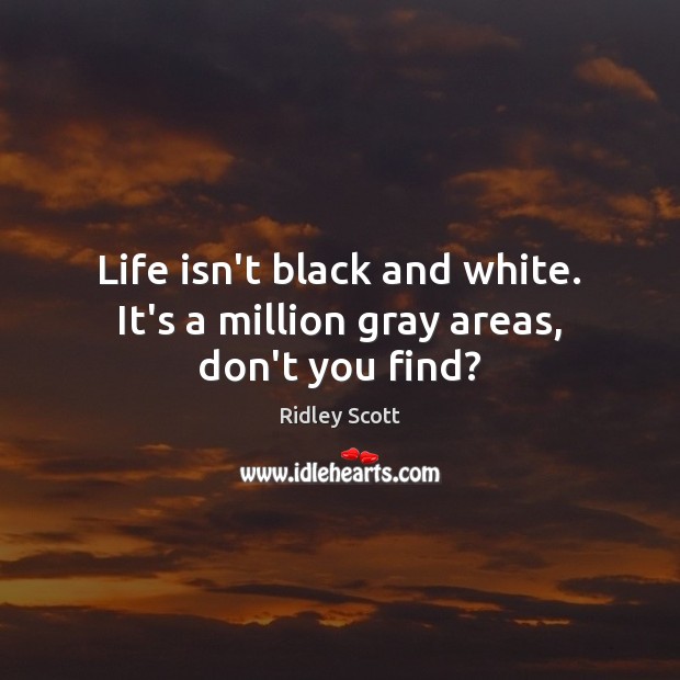 Life isn’t black and white. It’s a million gray areas, don’t you find? Ridley Scott Picture Quote