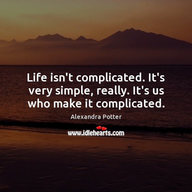 Life isn’t complicated. It’s very simple, really. It’s us who make it complicated. Image