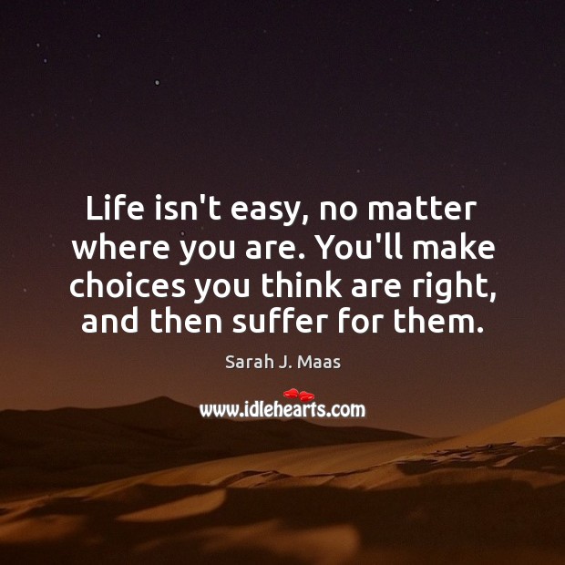 Life isn’t easy, no matter where you are. You’ll make choices you Sarah J. Maas Picture Quote