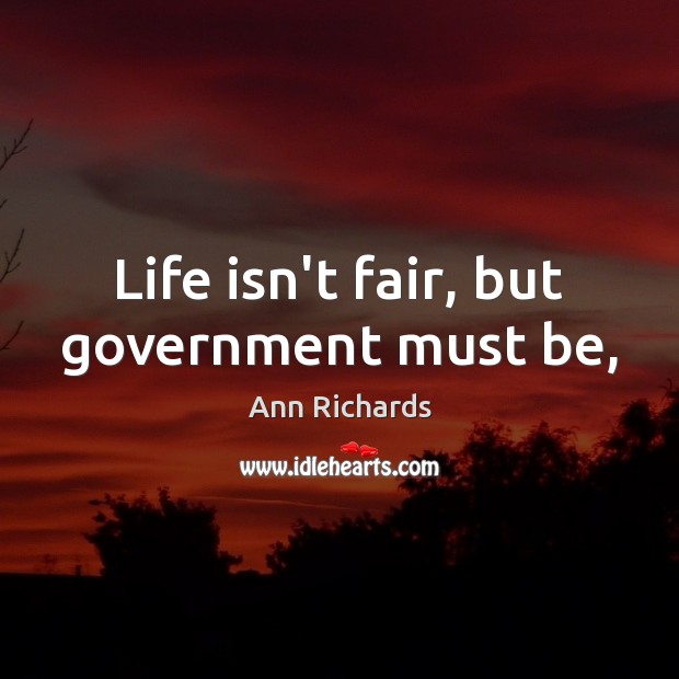 Life isn’t fair, but government must be, Ann Richards Picture Quote