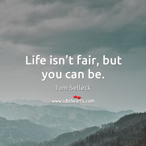 Life isn’t fair, but you can be. Tom Selleck Picture Quote