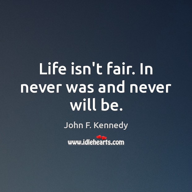 Life isn’t fair. In never was and never will be. John F. Kennedy Picture Quote