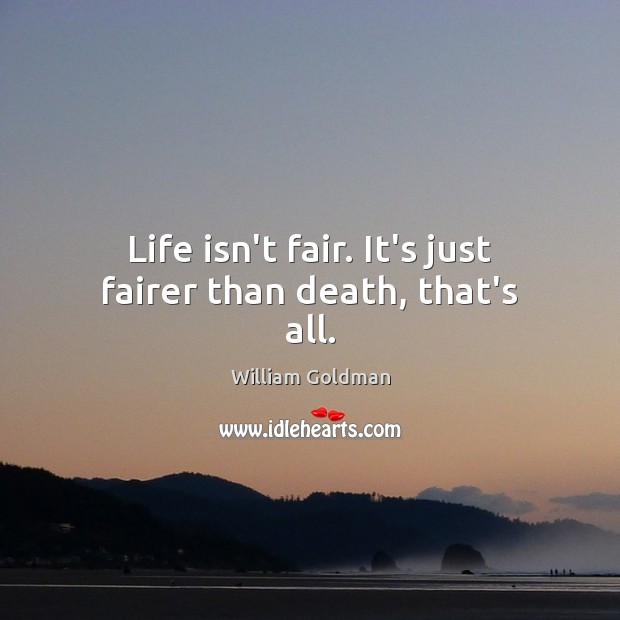 Life isn’t fair. It’s just fairer than death, that’s all. Image