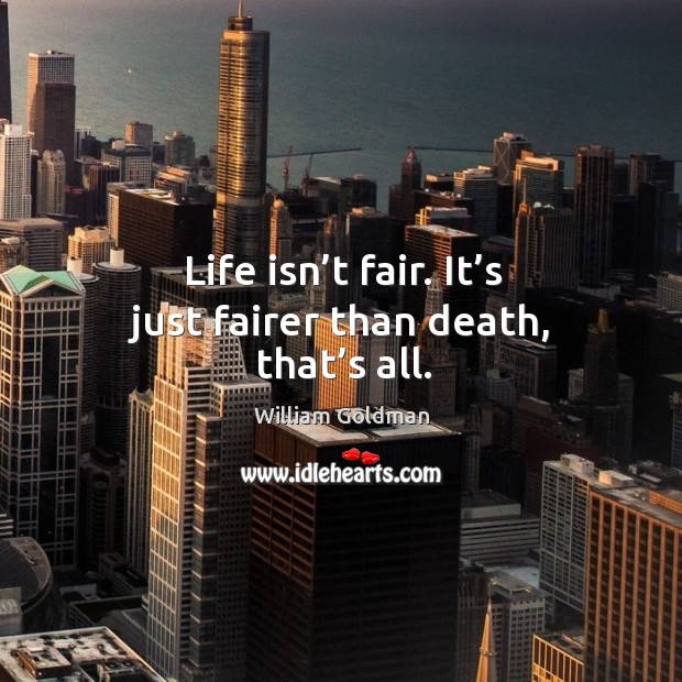 Life isn’t fair. It’s just fairer than death, that’s all. William Goldman Picture Quote