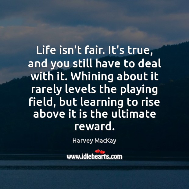 Life isn’t fair. It’s true, and you still have to deal with Harvey MacKay Picture Quote