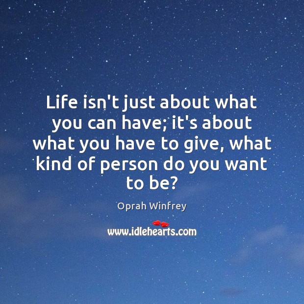 Life isn’t just about what you can have; it’s about what you Oprah Winfrey Picture Quote