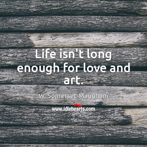 Life isn’t long enough for love and art. Image