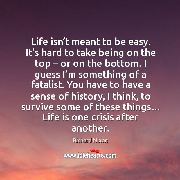 Life isn’t meant to be easy. It’s hard to take being on the top – or on the bottom. Image