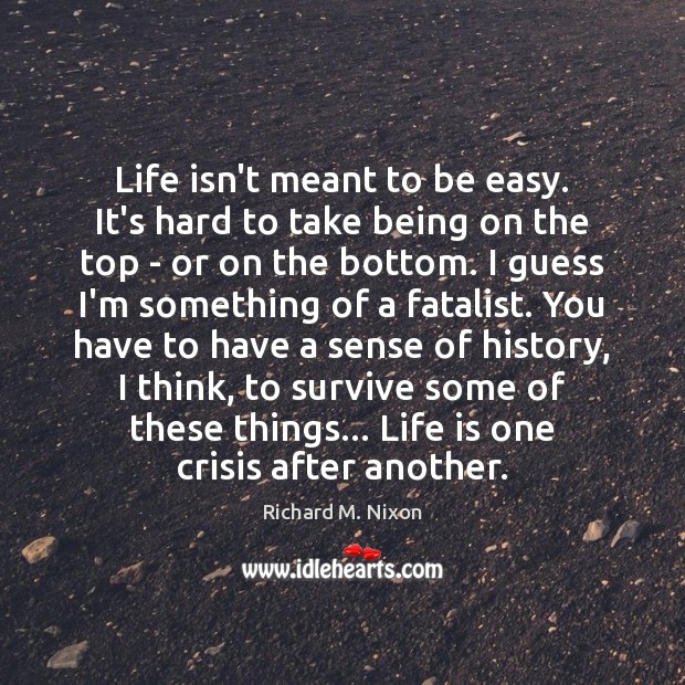 Life isn’t meant to be easy. It’s hard to take being on Richard M. Nixon Picture Quote