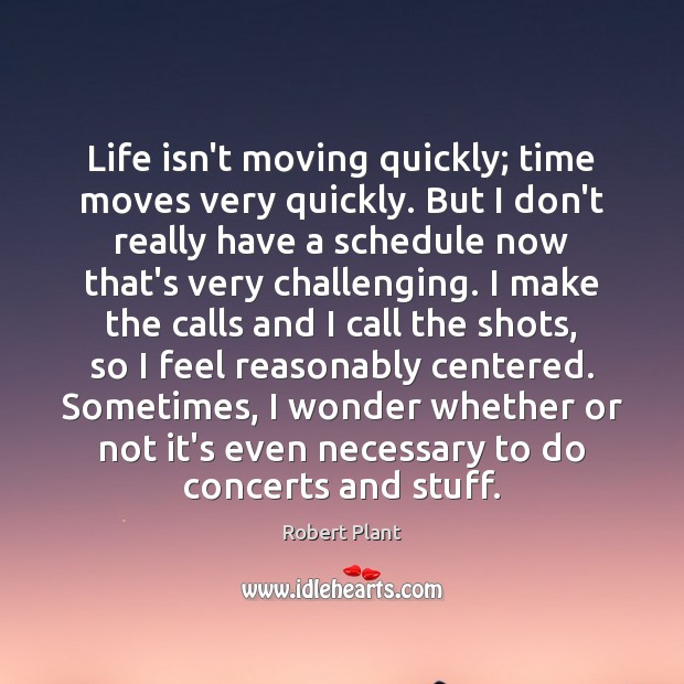 Life isn’t moving quickly; time moves very quickly. But I don’t really Robert Plant Picture Quote