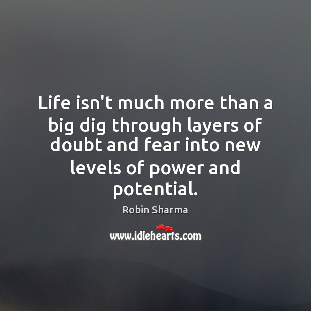 Life isn’t much more than a big dig through layers of doubt Robin Sharma Picture Quote
