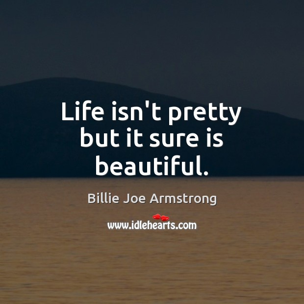 Life isn’t pretty but it sure is beautiful. Billie Joe Armstrong Picture Quote