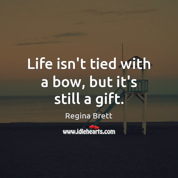 Life isn’t tied with a bow, but it’s still a gift. Image