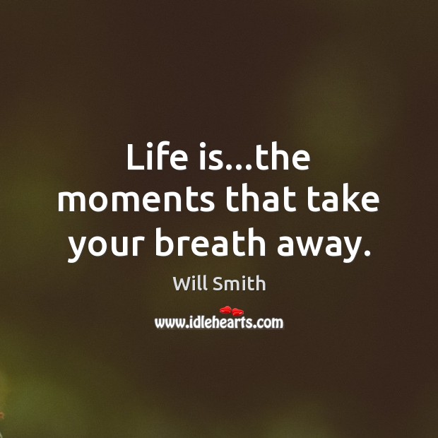 Life is…the moments that take your breath away. Will Smith Picture Quote
