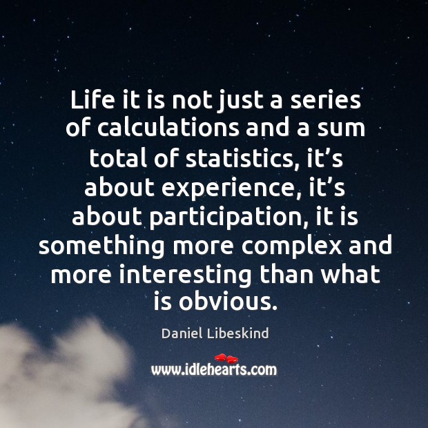 Life it is not just a series of calculations and a sum total of statistics Daniel Libeskind Picture Quote