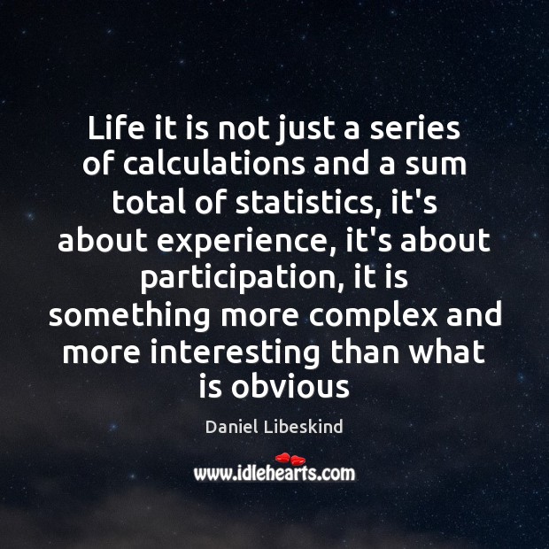Life it is not just a series of calculations and a sum Daniel Libeskind Picture Quote