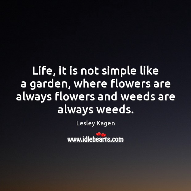 Life, it is not simple like a garden, where flowers are always Lesley Kagen Picture Quote