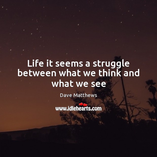 Life it seems a struggle between what we think and what we see Dave Matthews Picture Quote
