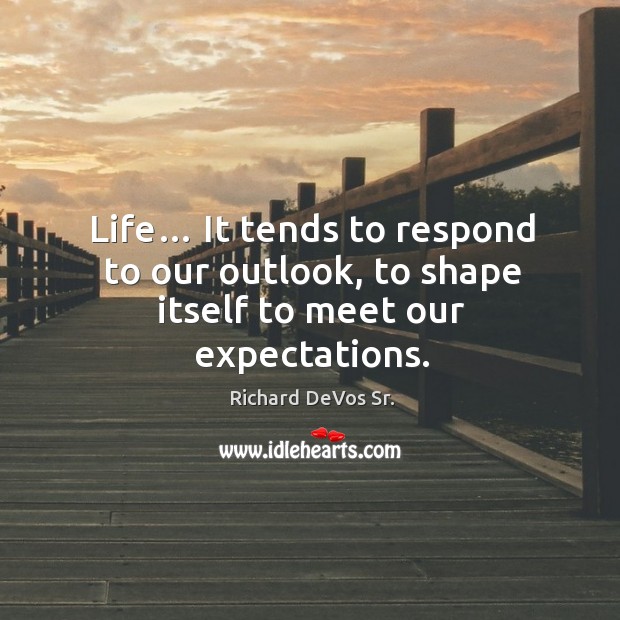 Life… it tends to respond to our outlook, to shape itself to meet our expectations. Richard DeVos Sr. Picture Quote