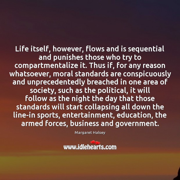 Life itself, however, flows and is sequential and punishes those who try Margaret Halsey Picture Quote