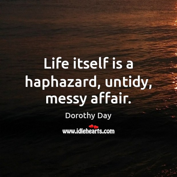 Life itself is a haphazard, untidy, messy affair. Dorothy Day Picture Quote